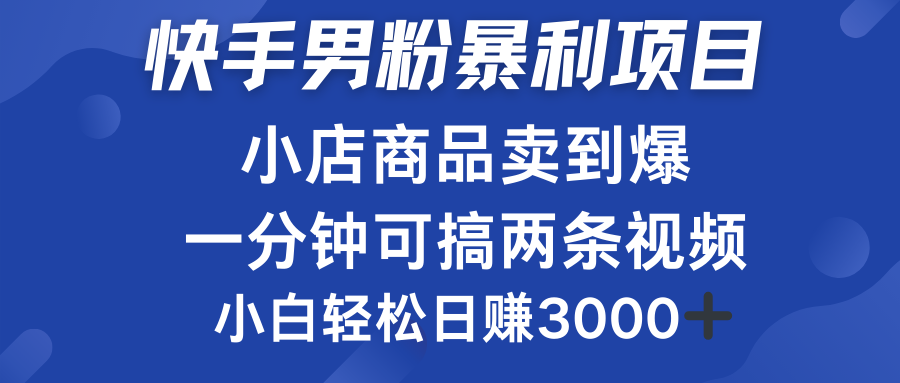 快手男粉必做项目，小店商品简直卖到爆，小白轻松也可日赚3000＋安创网-网创项目资源站-副业项目-创业项目-搞钱项目安创网