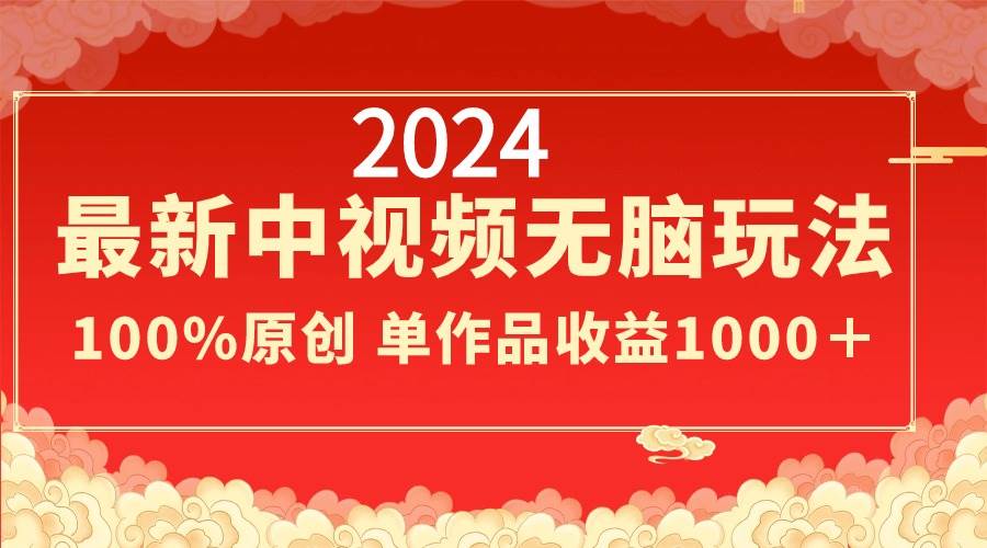 2024最新中视频无脑玩法，作品制作简单，100%原创，单作品收益1000＋安创网-网创项目资源站-副业项目-创业项目-搞钱项目安创网