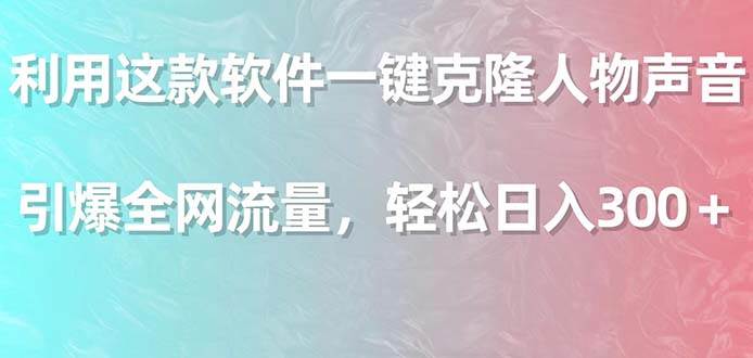 利用这款软件一键克隆人物声音，引爆全网流量，轻松日入300＋安创网-网创项目资源站-副业项目-创业项目-搞钱项目安创网
