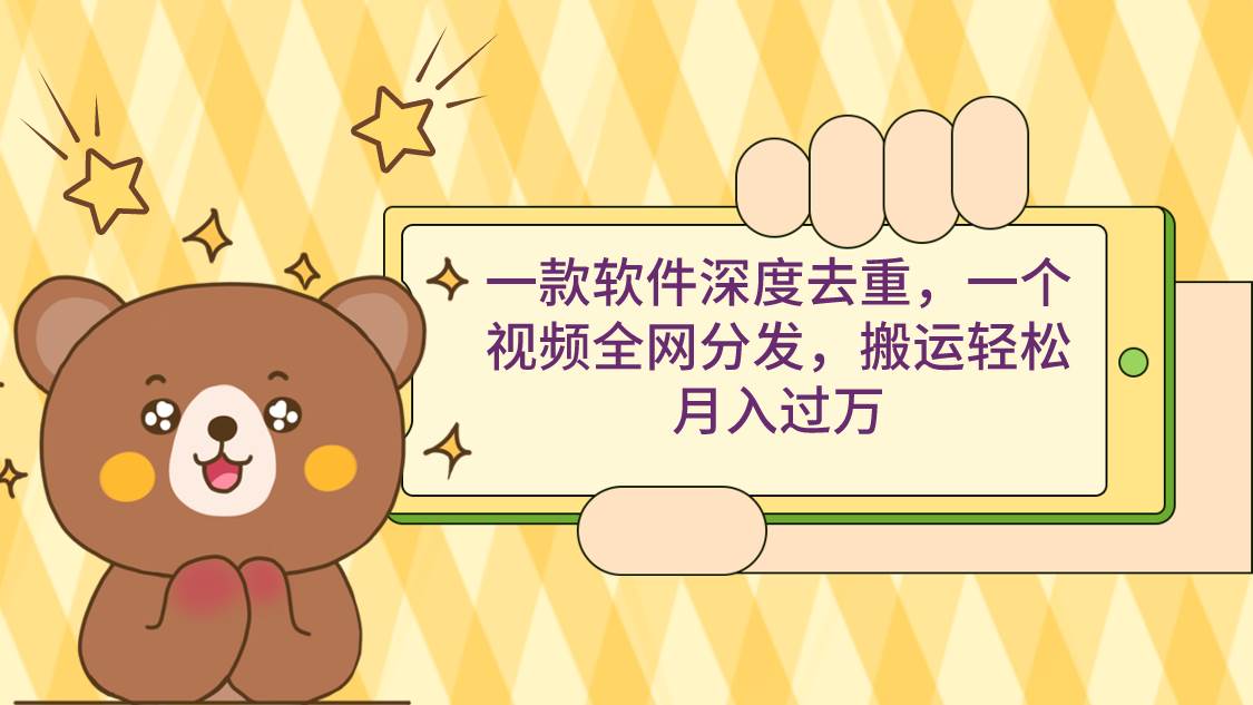 一款软件深度去重，一个视频全网分发，搬运轻松月入过万安创网-网创项目资源站-副业项目-创业项目-搞钱项目安创网
