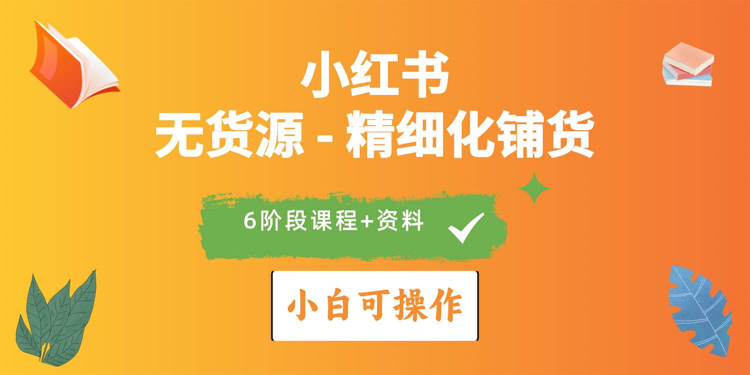 2024小红书电商风口正盛，全优质课程、适合小白（无货源）精细化铺货实战安创网-网创项目资源站-副业项目-创业项目-搞钱项目安创网
