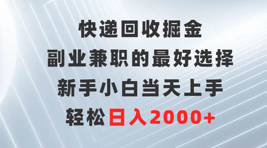 快递回收掘金，副业兼职的最好选择，新手小白当天上手，轻松日入2000+安创网-网创项目资源站-副业项目-创业项目-搞钱项目安创网