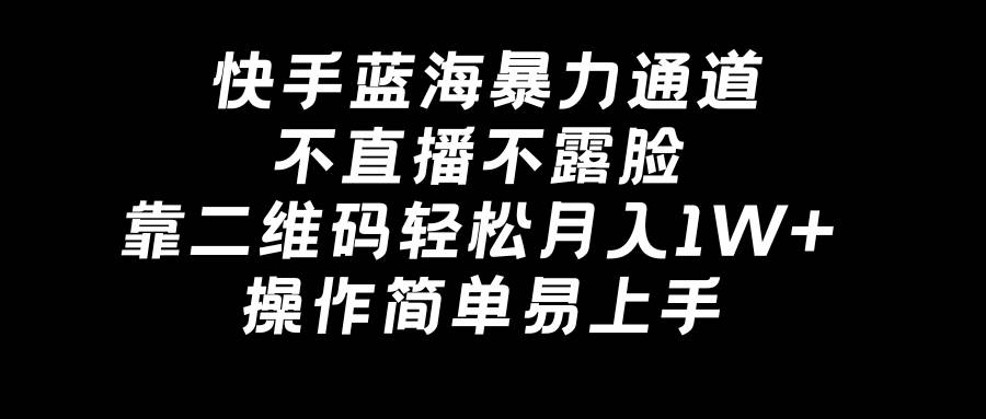 快手蓝海暴力通道，不直播不露脸，靠二维码轻松月入1W+，操作简单易上手安创网-网创项目资源站-副业项目-创业项目-搞钱项目安创网