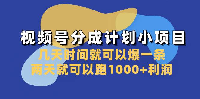 视频号分成计划小项目：几天时间就可以爆一条，两天就可以跑1000+利润安创网-网创项目资源站-副业项目-创业项目-搞钱项目安创网