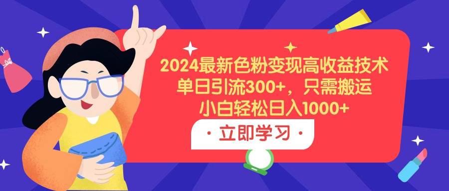 2024最新色粉变现高收益技术，单日引流300+，只需搬运，小白轻松日入1000+安创网-网创项目资源站-副业项目-创业项目-搞钱项目安创网