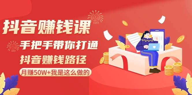 抖音赚钱课-手把手带你打通抖音赚钱路径：月赚50W+我是这么做的！安创网-网创项目资源站-副业项目-创业项目-搞钱项目安创网