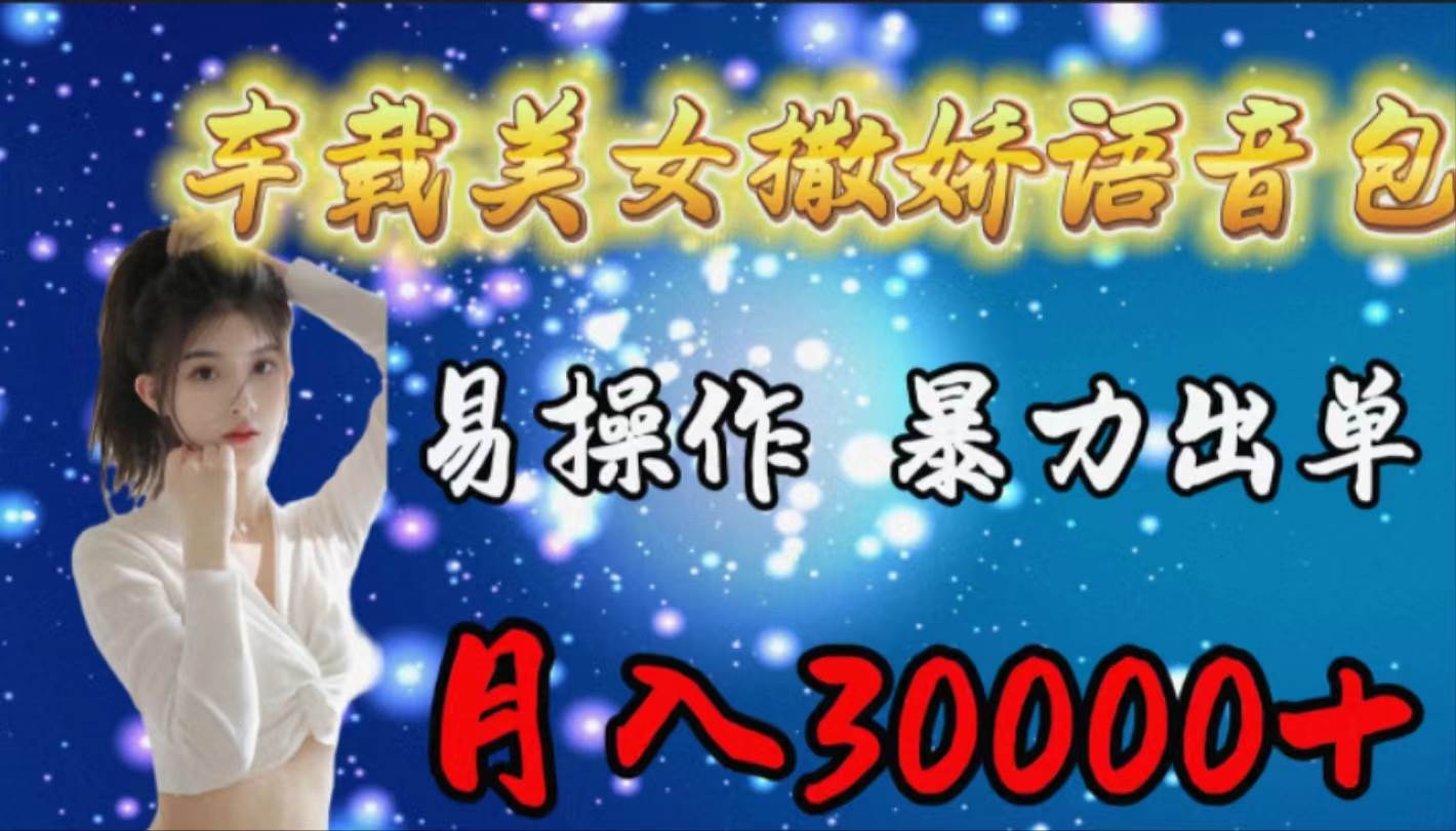 车载女生撒娇语音包，易操作，暴力出单，月入30000+安创网-网创项目资源站-副业项目-创业项目-搞钱项目安创网