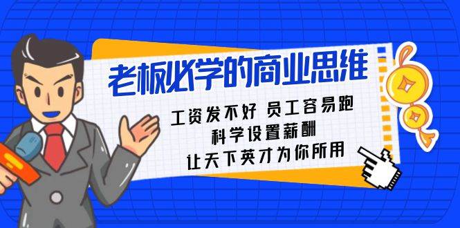 老板必学课：工资 发不好  员工 容易跑，科学设置薪酬 让天下英才为你所用安创网-网创项目资源站-副业项目-创业项目-搞钱项目安创网