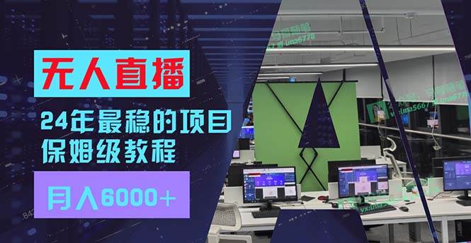 24年最稳项目“无人直播”玩法，每月躺赚6000+，有手就会，新手福音安创网-网创项目资源站-副业项目-创业项目-搞钱项目安创网