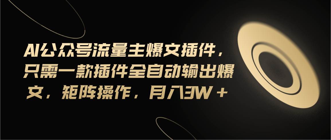 Ai公众号流量主爆文插件，只需一款插件全自动输出爆文，矩阵操作，月入3w+安创网-网创项目资源站-副业项目-创业项目-搞钱项目安创网