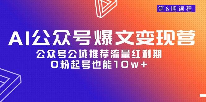 AI公众号爆文-变现营06期，公众号公域推荐流量红利期，0粉起号也能10w+安创网-网创项目资源站-副业项目-创业项目-搞钱项目安创网