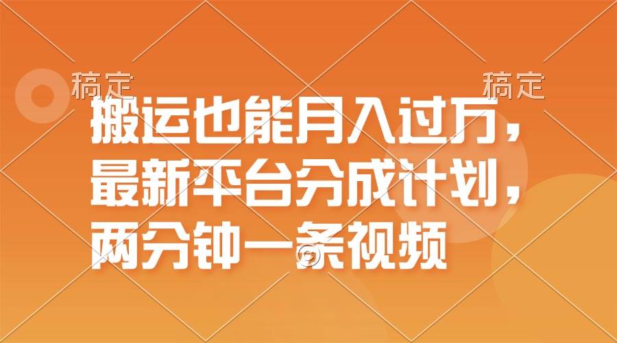 搬运也能月入过万，最新平台分成计划，一万播放一百米，一分钟一个作品安创网-网创项目资源站-副业项目-创业项目-搞钱项目安创网