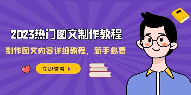 2023热门图文-制作教程，制作图文内容详细教程，新手必看（30节课）安创网-网创项目资源站-副业项目-创业项目-搞钱项目安创网