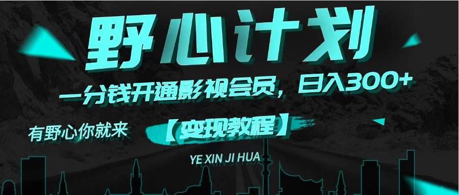 《野心计划》一分钱卖影视会员，日入300+安创网-网创项目资源站-副业项目-创业项目-搞钱项目安创网