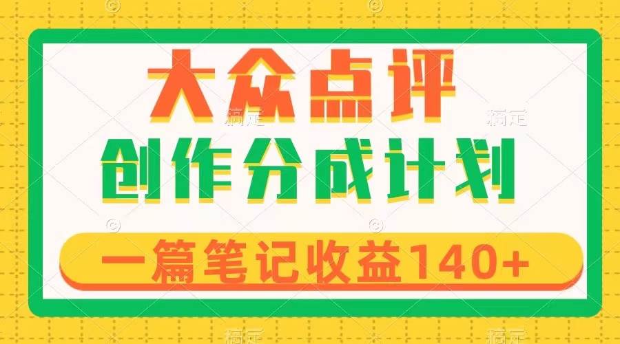 大众点评创作分成，一篇笔记收益140+，新风口第一波，作品制作简单安创网-网创项目资源站-副业项目-创业项目-搞钱项目安创网