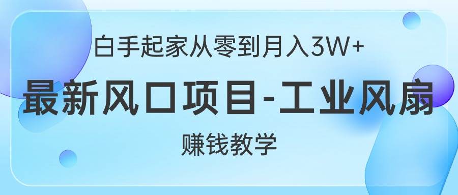 白手起家从零到月入3W+，最新风口项目-工业风扇赚钱教学安创网-网创项目资源站-副业项目-创业项目-搞钱项目安创网