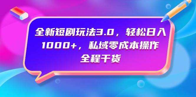 全新短剧玩法3.0，轻松日入1000+，私域零成本操作，全程干货安创网-网创项目资源站-副业项目-创业项目-搞钱项目安创网