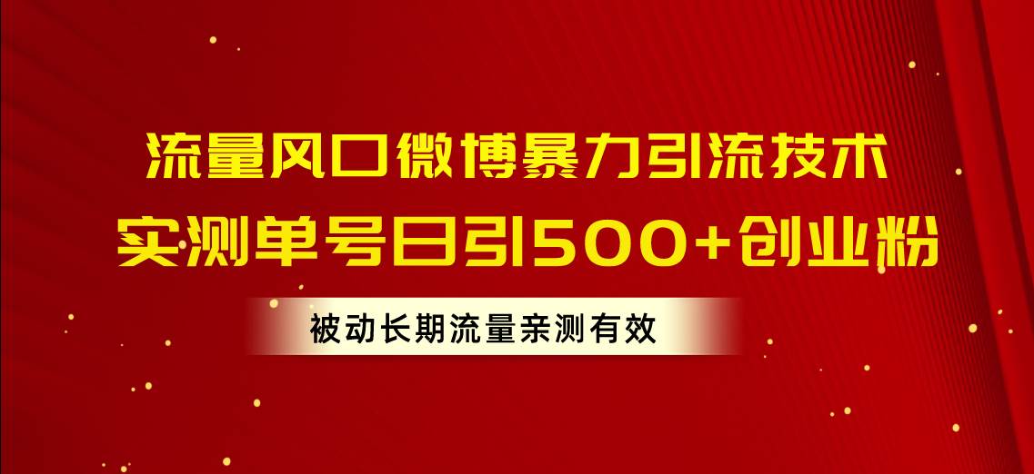 流量风口微博暴力引流技术，单号日引500+创业粉，被动长期流量安创网-网创项目资源站-副业项目-创业项目-搞钱项目安创网