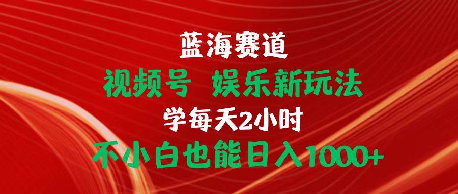 蓝海赛道视频号 娱乐新玩法每天2小时小白也能日入1000+安创网-网创项目资源站-副业项目-创业项目-搞钱项目安创网