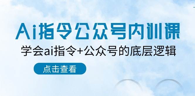 Ai指令-公众号内训课：学会ai指令+公众号的底层逻辑（7节课）安创网-网创项目资源站-副业项目-创业项目-搞钱项目安创网