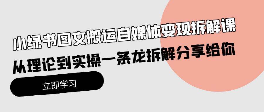 小绿书图文搬运自媒体变现拆解课，从理论到实操一条龙拆解分享给你安创网-网创项目资源站-副业项目-创业项目-搞钱项目安创网