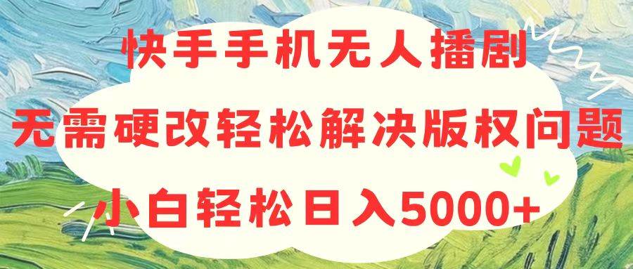 快手手机无人播剧，无需硬改，轻松解决版权问题，小白轻松日入5000+安创网-网创项目资源站-副业项目-创业项目-搞钱项目安创网