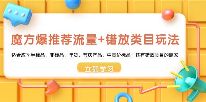 魔方·爆推荐流量+错放类目玩法：适合应季半标品，非标品，年货，节庆产品，中高价标品安创网-网创项目资源站-副业项目-创业项目-搞钱项目安创网