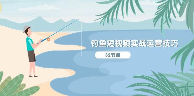 钓鱼短视频实战运营技巧，系统性讲解定位ip策划  能听懂，能落地，能实操安创网-网创项目资源站-副业项目-创业项目-搞钱项目安创网