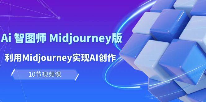 玩赚Ai 智图师 Midjourney版：利用Midjourney实现AI创作及变现（10节课）安创网-网创项目资源站-副业项目-创业项目-搞钱项目安创网