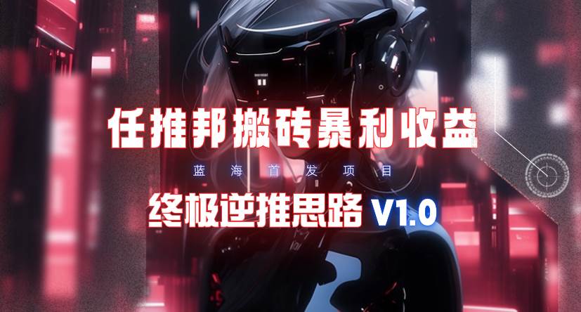 【限时蓝海】任推邦搬砖暴利吃收益_终极逆推思路V1.0安创网-网创项目资源站-副业项目-创业项目-搞钱项目安创网