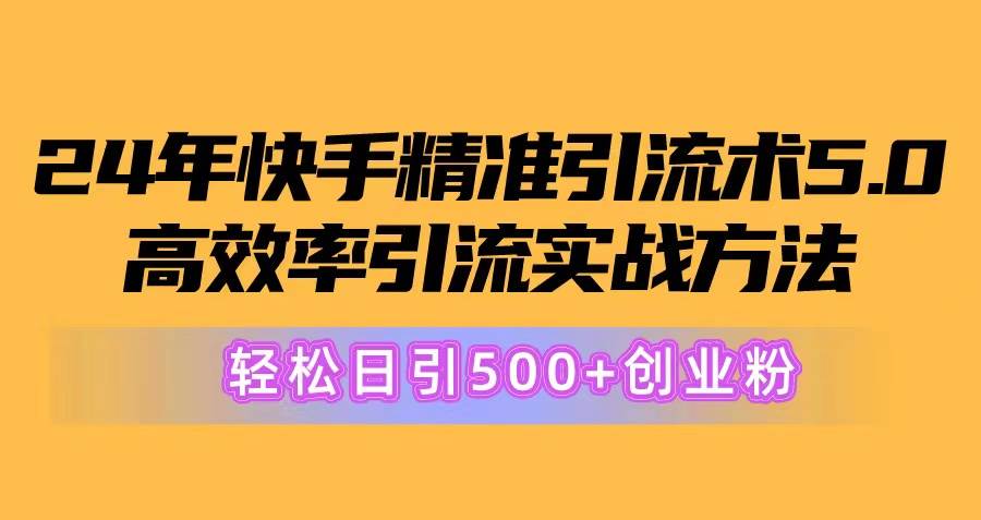 24年快手精准引流术5.0，高效率引流实战方法，轻松日引500+创业粉安创网-网创项目资源站-副业项目-创业项目-搞钱项目安创网