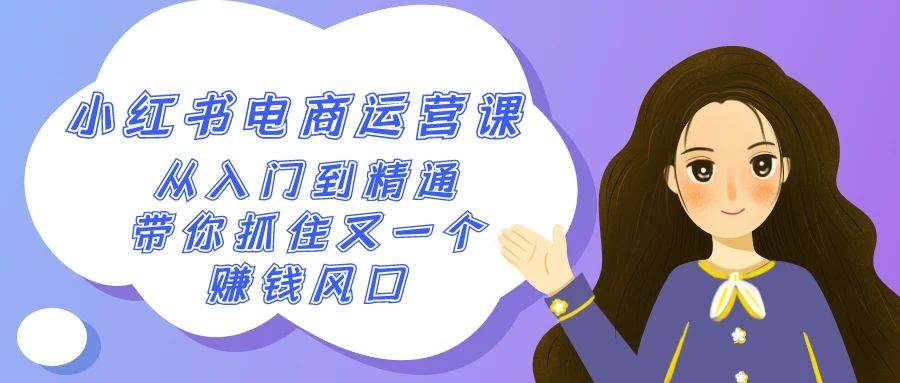 2024小红书-电商运营课，从入门到精通，带你抓住又一个赚钱风口（50节课）安创网-网创项目资源站-副业项目-创业项目-搞钱项目安创网