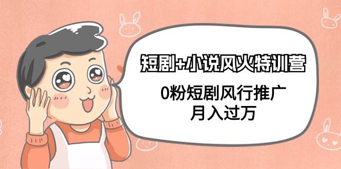 短剧+小说风火特训营，0粉短剧风行推广，月入过万（102节课）安创网-网创项目资源站-副业项目-创业项目-搞钱项目安创网