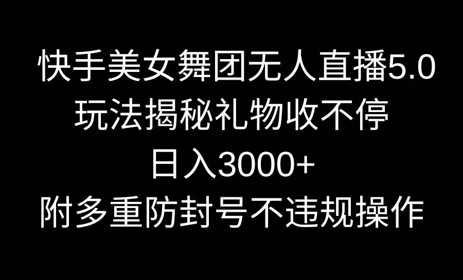快手美女舞团无人直播5.0玩法揭秘，礼物收不停，日入3000+，内附多重防…安创网-网创项目资源站-副业项目-创业项目-搞钱项目安创网