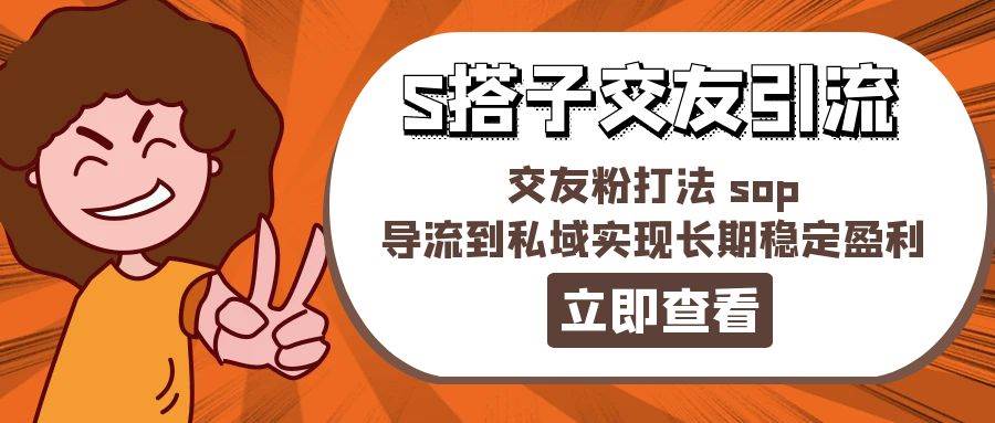 某收费888-S搭子交友引流，交友粉打法 sop，导流到私域实现长期稳定盈利安创网-网创项目资源站-副业项目-创业项目-搞钱项目安创网