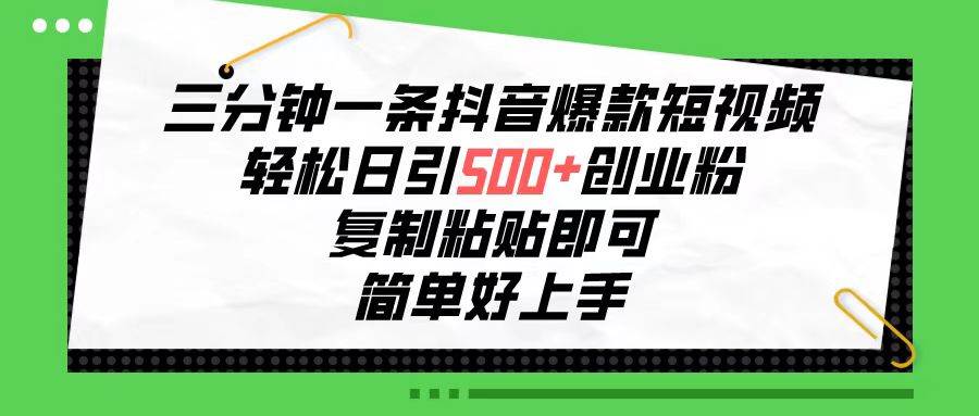 三分钟一条抖音爆款短视频，轻松日引500+创业粉，复制粘贴即可，简单好…安创网-网创项目资源站-副业项目-创业项目-搞钱项目安创网