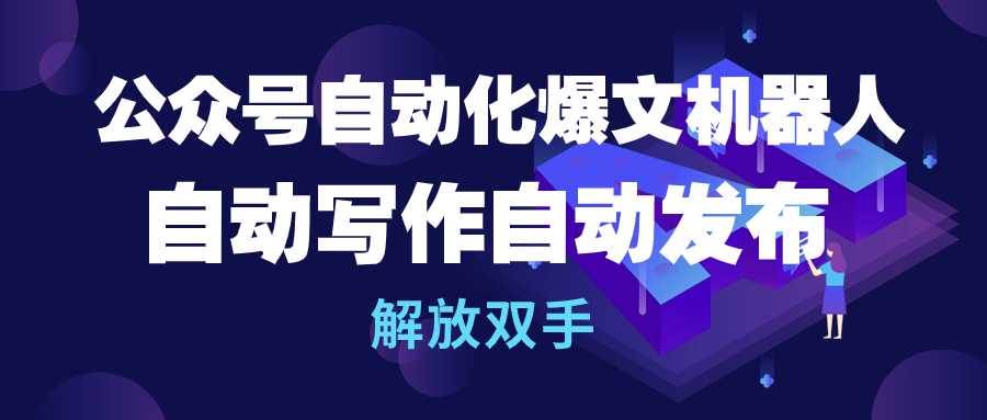 公众号流量主自动化爆文机器人，自动写作自动发布，解放双手安创网-网创项目资源站-副业项目-创业项目-搞钱项目安创网