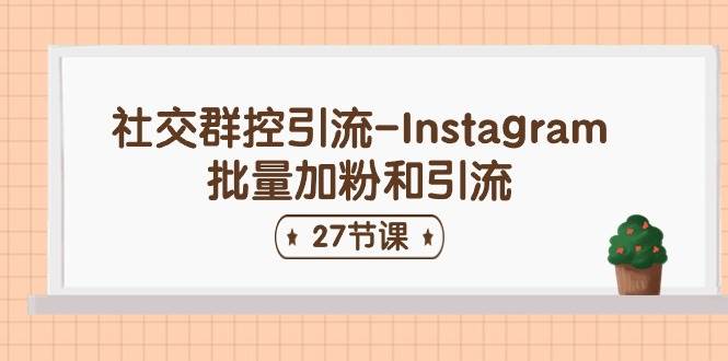 社交群控引流-Instagram批量加粉和引流（27节课）安创网-网创项目资源站-副业项目-创业项目-搞钱项目安创网