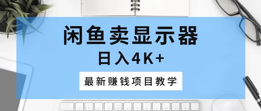 闲鱼卖显示器，日入4K+，最新赚钱项目教学安创网-网创项目资源站-副业项目-创业项目-搞钱项目安创网