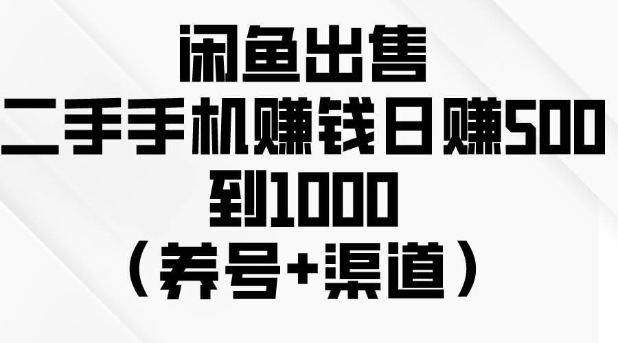 闲鱼出售二手手机赚钱，日赚500到1000（养号+渠道）安创网-网创项目资源站-副业项目-创业项目-搞钱项目安创网