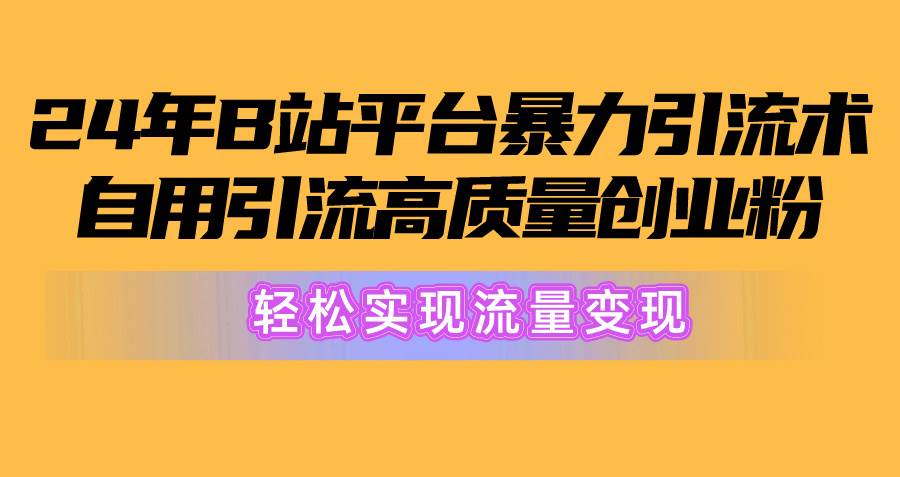 2024年B站平台暴力引流术，自用引流高质量创业粉，轻松实现流量变现！安创网-网创项目资源站-副业项目-创业项目-搞钱项目安创网