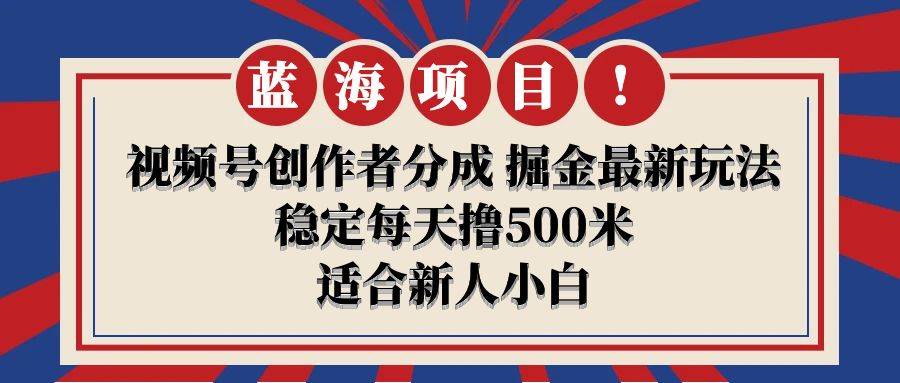 【蓝海项目】视频号创作者分成 掘金最新玩法 稳定每天撸500米 适合新人小白安创网-网创项目资源站-副业项目-创业项目-搞钱项目安创网