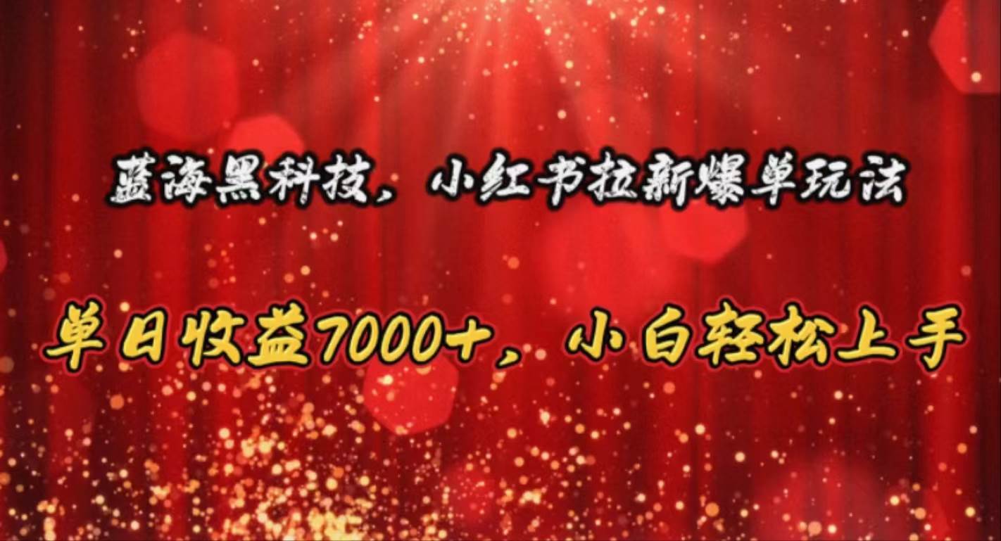 蓝海黑科技，小红书拉新爆单玩法，单日收益7000+，小白轻松上手安创网-网创项目资源站-副业项目-创业项目-搞钱项目安创网