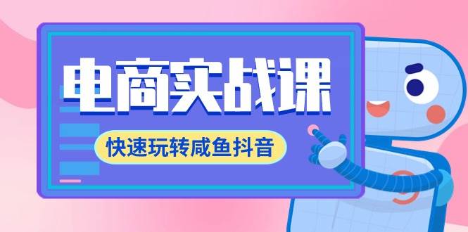 电商实战课，快速玩转咸鱼抖音，全体系全流程精细化咸鱼电商运营-71节课安创网-网创项目资源站-副业项目-创业项目-搞钱项目安创网