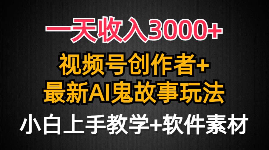 一天收入3000+，视频号创作者AI创作鬼故事玩法，条条爆流量，小白也能轻…安创网-网创项目资源站-副业项目-创业项目-搞钱项目安创网