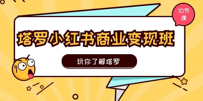 塔罗小红书商业变现实操班，玩你了解塔罗，玩转小红书塔罗变现（10节课）安创网-网创项目资源站-副业项目-创业项目-搞钱项目安创网
