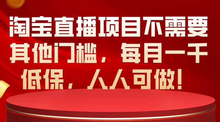 淘宝直播项目不需要其他门槛，每月一千低保，人人可做！安创网-网创项目资源站-副业项目-创业项目-搞钱项目安创网