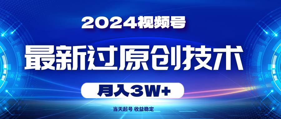2024视频号最新过原创技术，当天起号，收益稳定，月入3W+安创网-网创项目资源站-副业项目-创业项目-搞钱项目安创网