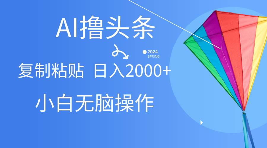 AI一键生成爆款文章撸头条,无脑操作，复制粘贴轻松,日入2000+安创网-网创项目资源站-副业项目-创业项目-搞钱项目安创网