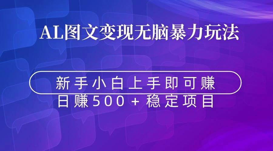 无脑暴力Al图文变现  上手即赚  日赚500＋安创网-网创项目资源站-副业项目-创业项目-搞钱项目安创网
